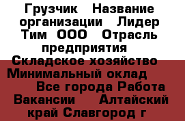 Грузчик › Название организации ­ Лидер Тим, ООО › Отрасль предприятия ­ Складское хозяйство › Минимальный оклад ­ 14 500 - Все города Работа » Вакансии   . Алтайский край,Славгород г.